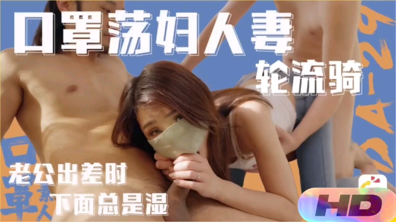【精选国产】老公出差下面总是湿，口罩荡妇人妻轮流骑